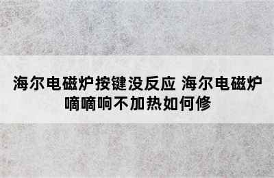 海尔电磁炉按键没反应 海尔电磁炉嘀嘀响不加热如何修